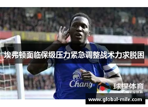 埃弗顿面临保级压力紧急调整战术力求脱困