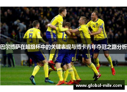 巴尔博萨在超级杯中的关键表现与博卡青年夺冠之路分析