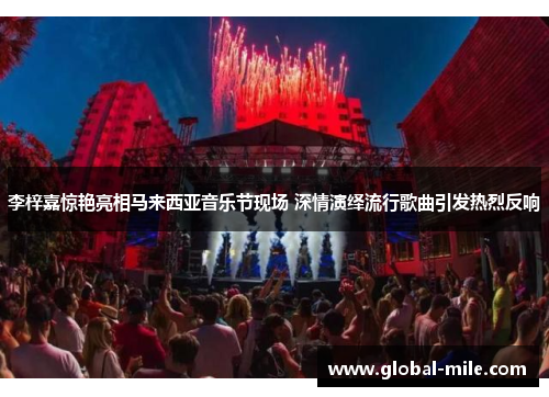 李梓嘉惊艳亮相马来西亚音乐节现场 深情演绎流行歌曲引发热烈反响