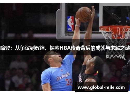 哈登：从争议到辉煌，探索NBA传奇背后的成就与未解之谜